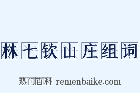 林七钦山庄组词是什么意思的图片
